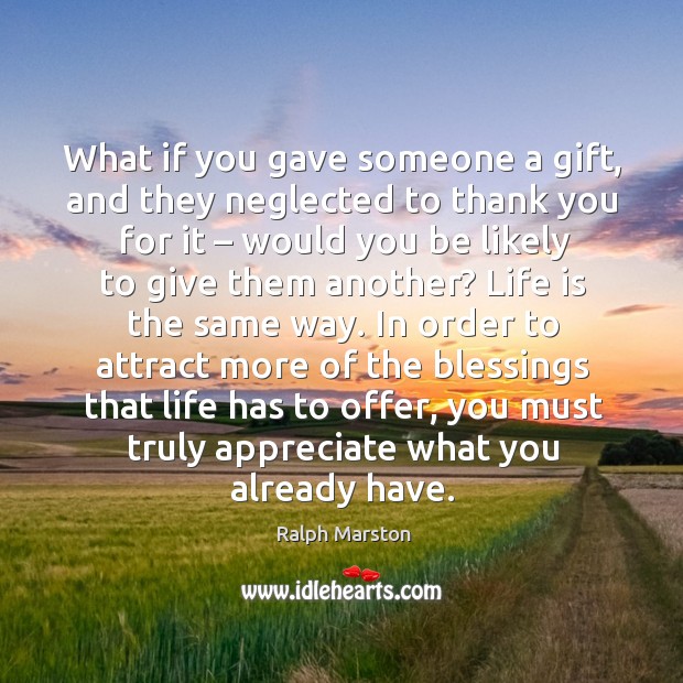 In order to attract more of the blessings that life has to offer, you must truly appreciate what you already have. Image