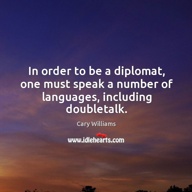 In order to be a diplomat, one must speak a number of languages, including doubletalk. Cary Williams Picture Quote