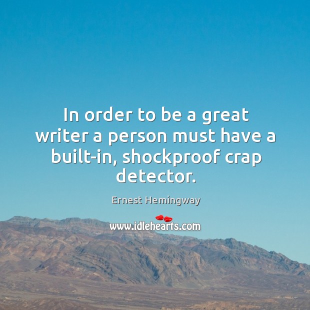 In order to be a great writer a person must have a built-in, shockproof crap detector. Ernest Hemingway Picture Quote