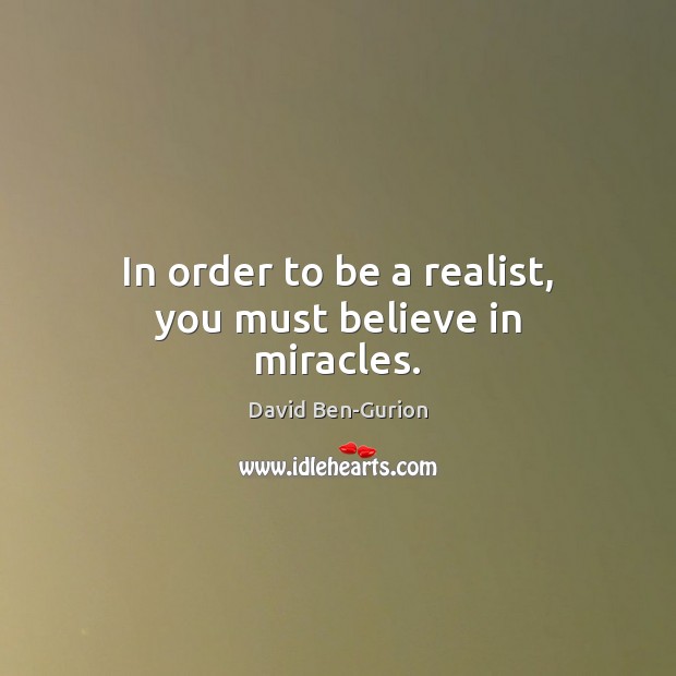 In order to be a realist, you must believe in miracles. David Ben-Gurion Picture Quote