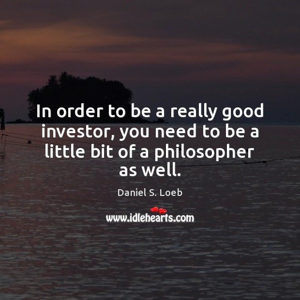 In order to be a really good investor, you need to be Daniel S. Loeb Picture Quote