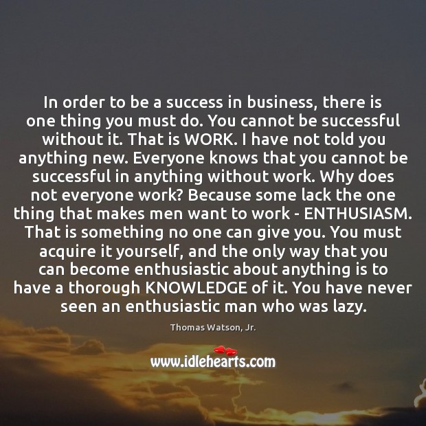 In order to be a success in business, there is one thing Thomas Watson, Jr. Picture Quote
