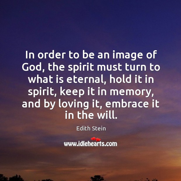 In order to be an image of God, the spirit must turn to what is eternal, hold it in spirit Edith Stein Picture Quote
