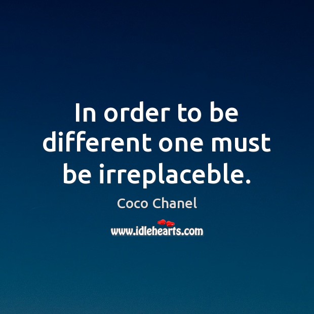 In order to be different one must be irreplaceble. Coco Chanel Picture Quote