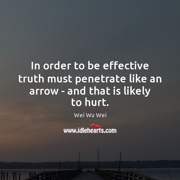 In order to be effective truth must penetrate like an arrow – and that is likely to hurt. Wei Wu Wei Picture Quote