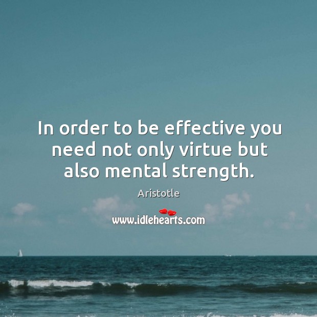 In order to be effective you need not only virtue but also mental strength. Aristotle Picture Quote