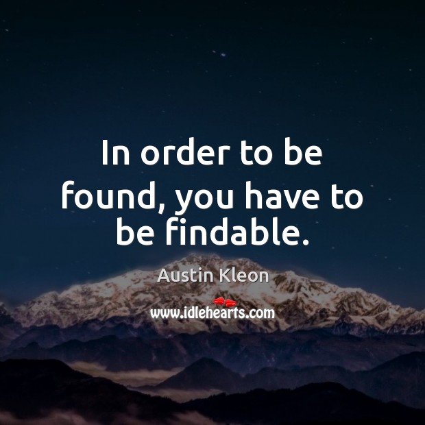 In order to be found, you have to be findable. Austin Kleon Picture Quote
