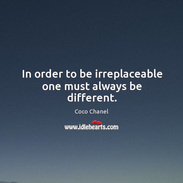 In order to be irreplaceable one must always be different. Coco Chanel Picture Quote