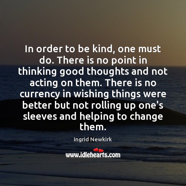 In order to be kind, one must do. There is no point Ingrid Newkirk Picture Quote