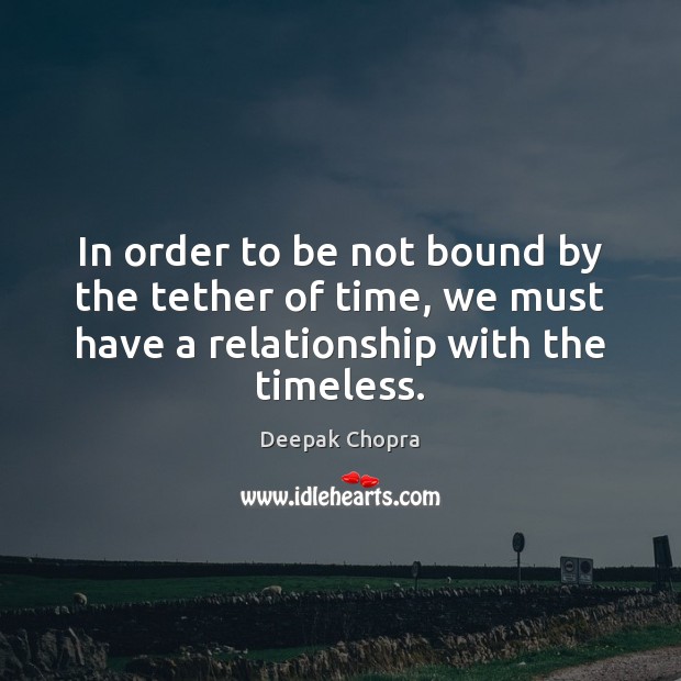 In order to be not bound by the tether of time, we Deepak Chopra Picture Quote