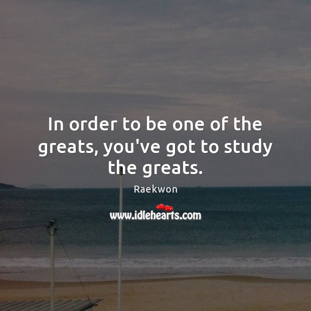 In order to be one of the greats, you’ve got to study the greats. Raekwon Picture Quote