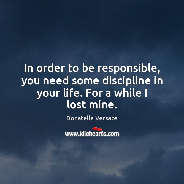 In order to be responsible, you need some discipline in your life. Donatella Versace Picture Quote
