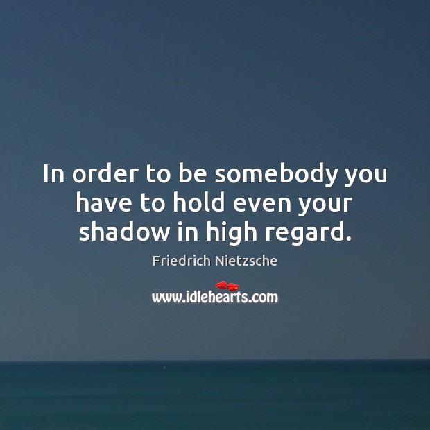 In order to be somebody you have to hold even your shadow in high regard. Friedrich Nietzsche Picture Quote