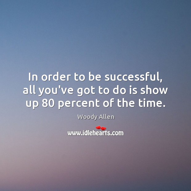 In order to be successful, all you’ve got to do is show up 80 percent of the time. To Be Successful Quotes Image