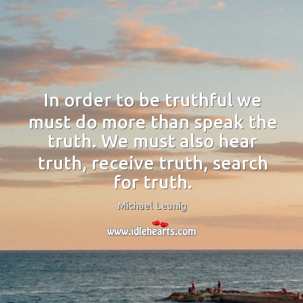 In order to be truthful we must do more than speak the Michael Leunig Picture Quote