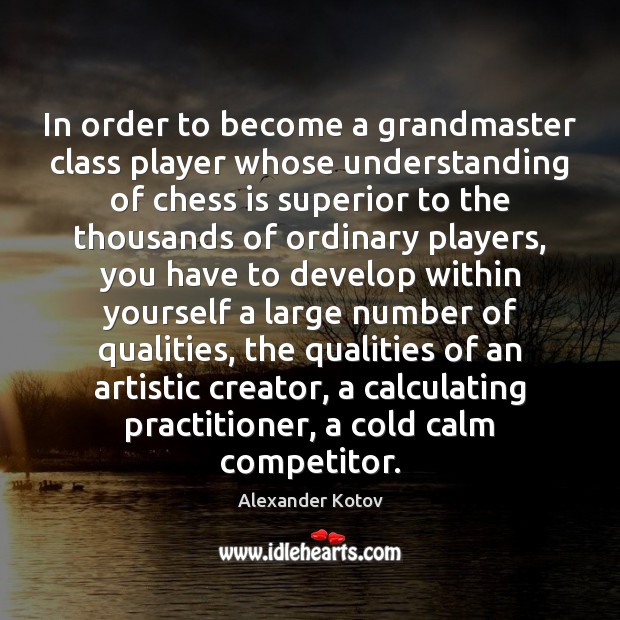 In order to become a grandmaster class player whose understanding of chess Alexander Kotov Picture Quote