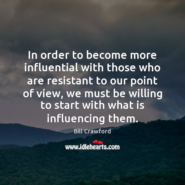 In order to become more influential with those who are resistant to Bill Crawford Picture Quote