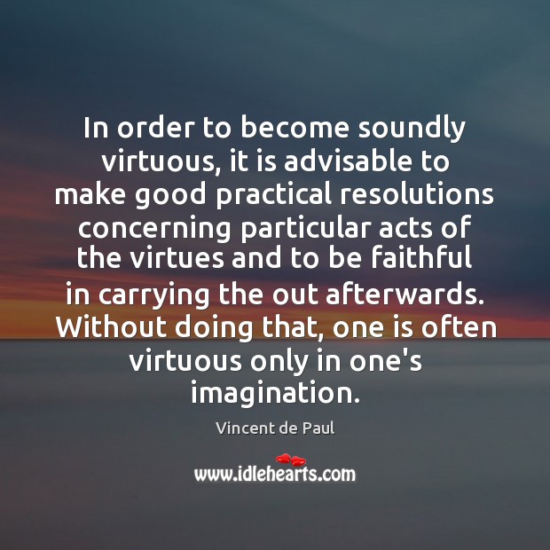 In order to become soundly virtuous, it is advisable to make good Vincent de Paul Picture Quote