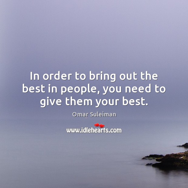 In order to bring out the best in people, you need to give them your best. Omar Suleiman Picture Quote