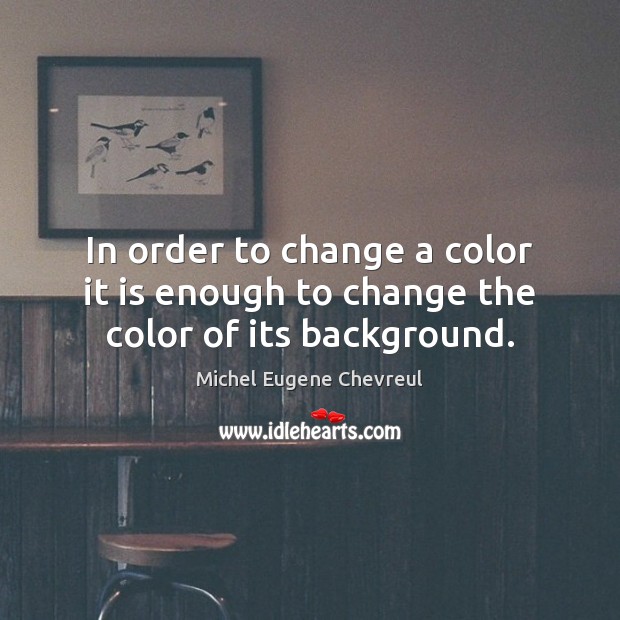 In order to change a color it is enough to change the color of its background. Michel Eugene Chevreul Picture Quote