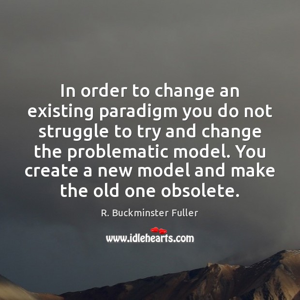 In order to change an existing paradigm you do not struggle to Image