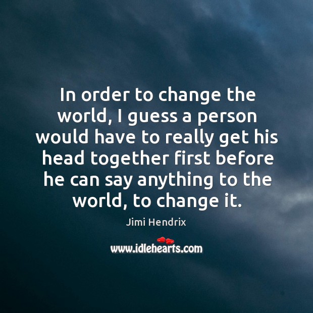 In order to change the world, I guess a person would have Image