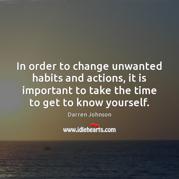 In order to change unwanted habits and actions, it is important to Darren Johnson Picture Quote