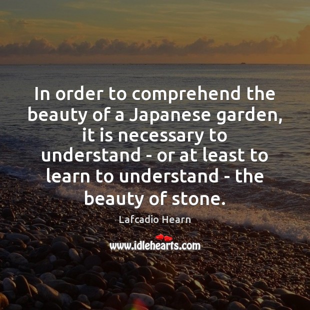 In order to comprehend the beauty of a Japanese garden, it is Lafcadio Hearn Picture Quote