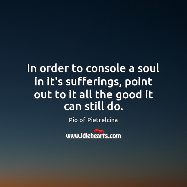 In order to console a soul in it’s sufferings, point out to Pio of Pietrelcina Picture Quote