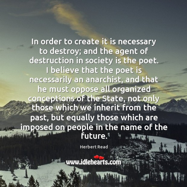 In order to create it is necessary to destroy; and the agent Herbert Read Picture Quote