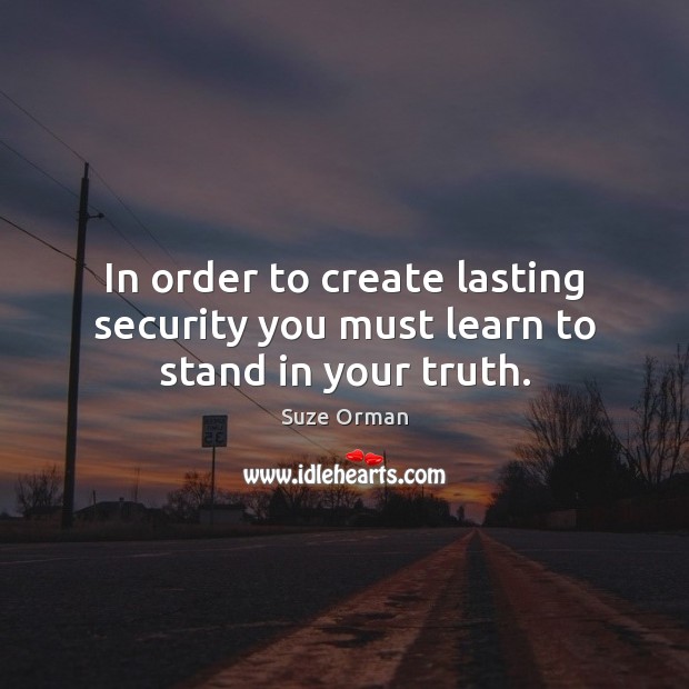 In order to create lasting security you must learn to stand in your truth. Suze Orman Picture Quote