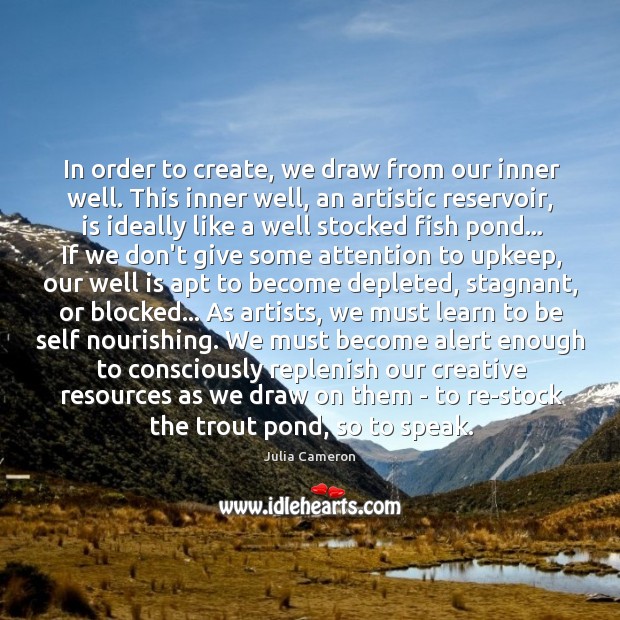 In order to create, we draw from our inner well. This inner Julia Cameron Picture Quote