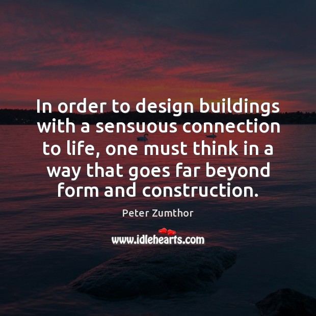 In order to design buildings with a sensuous connection to life, one Peter Zumthor Picture Quote