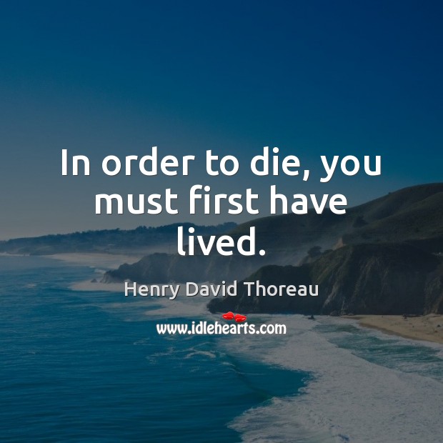 In order to die, you must first have lived. Henry David Thoreau Picture Quote