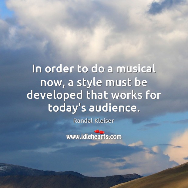 In order to do a musical now, a style must be developed that works for today’s audience. Randal Kleiser Picture Quote