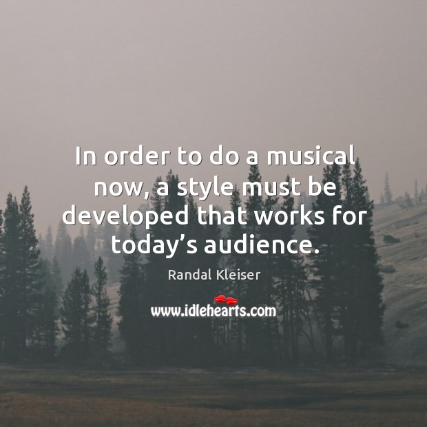 In order to do a musical now, a style must be developed that works for today’s audience. Randal Kleiser Picture Quote