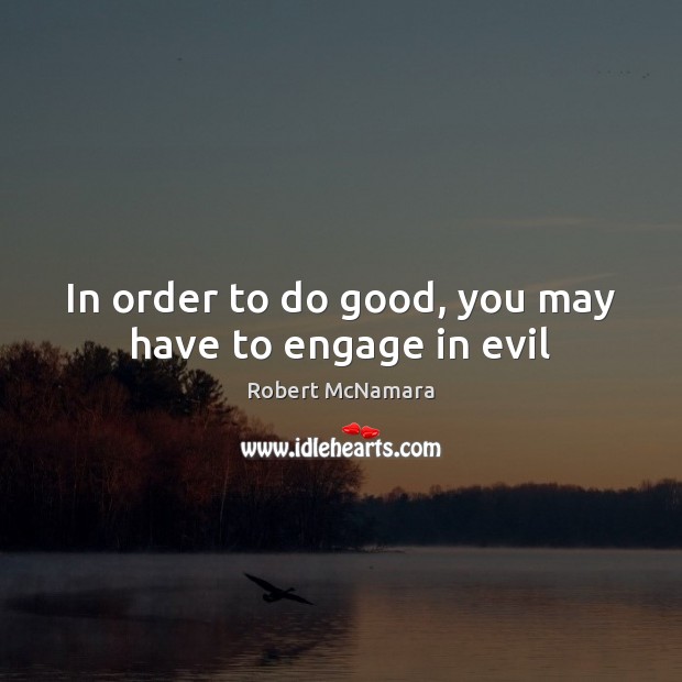 In order to do good, you may have to engage in evil Robert McNamara Picture Quote