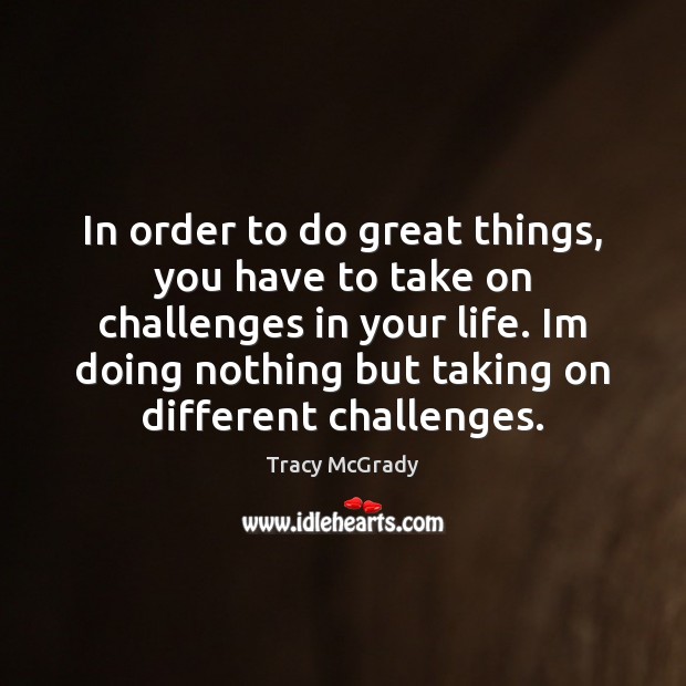 In order to do great things, you have to take on challenges Tracy McGrady Picture Quote