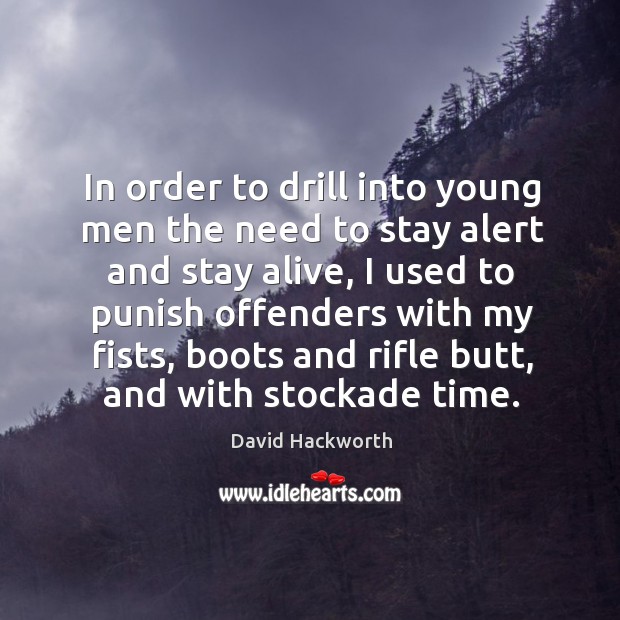 In order to drill into young men the need to stay alert and stay alive, I used to punish offenders David Hackworth Picture Quote