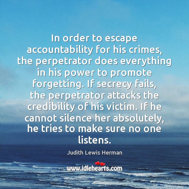 In order to escape accountability for his crimes, the perpetrator does everything Judith Lewis Herman Picture Quote