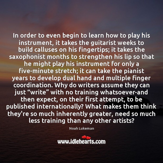 In order to even begin to learn how to play his instrument, Noah Lukeman Picture Quote
