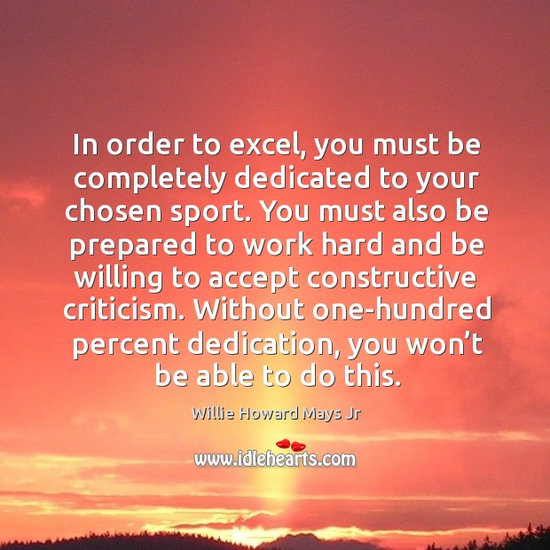 In order to excel, you must be completely dedicated to your chosen sport. You must also be prepared Willie Howard Mays Jr Picture Quote