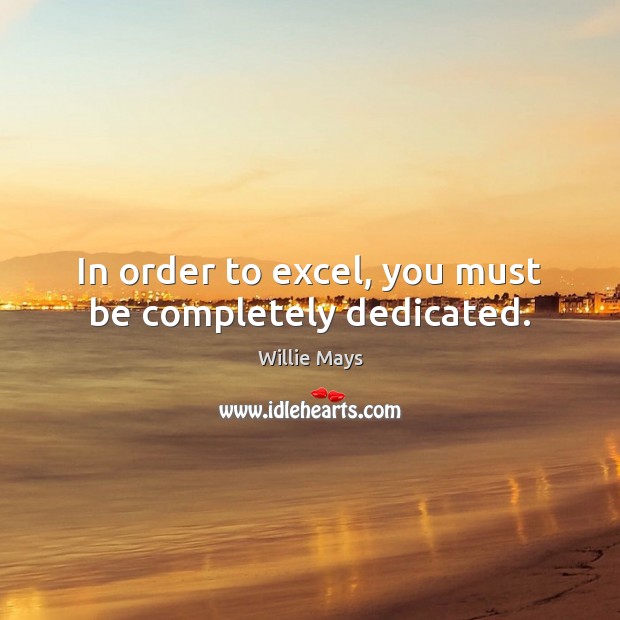 In order to excel, you must be completely dedicated. Willie Mays Picture Quote