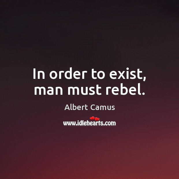 In order to exist, man must rebel. Albert Camus Picture Quote