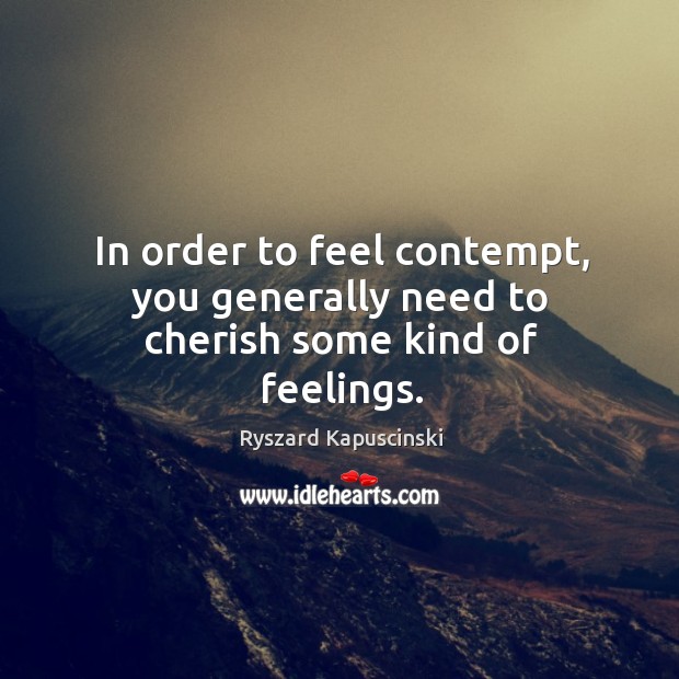 In order to feel contempt, you generally need to cherish some kind of feelings. Image