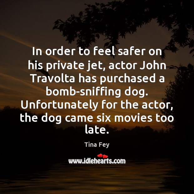 In order to feel safer on his private jet, actor John Travolta Tina Fey Picture Quote