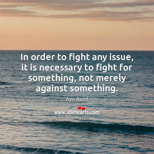 In order to fight any issue, it is necessary to fight for Ayn Rand Picture Quote