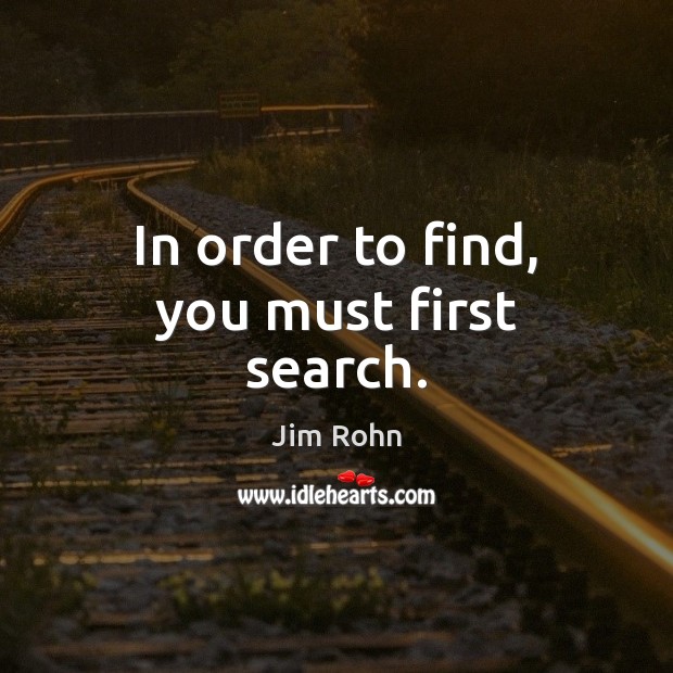 In order to find, you must first search. Jim Rohn Picture Quote