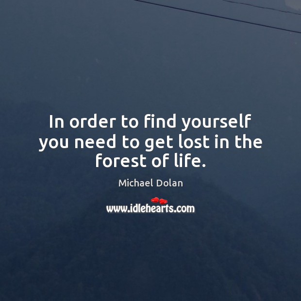 In order to find yourself you need to get lost in the forest of life. Michael Dolan Picture Quote
