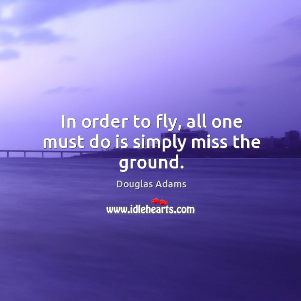 In order to fly, all one must do is simply miss the ground. Douglas Adams Picture Quote